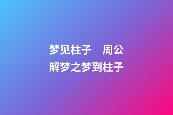 梦见柱子　周公解梦之梦到柱子